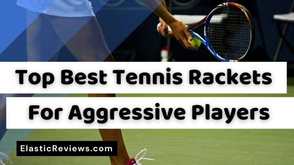 Best Tennis Rackets For Aggressive Players